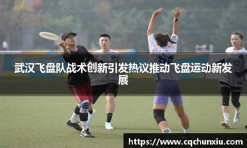武汉飞盘队战术创新引发热议推动飞盘运动新发展