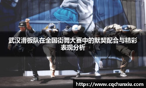 武汉滑板队在全国街舞大赛中的默契配合与精彩表现分析