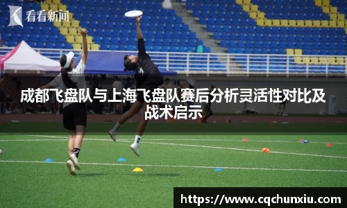 成都飞盘队与上海飞盘队赛后分析灵活性对比及战术启示