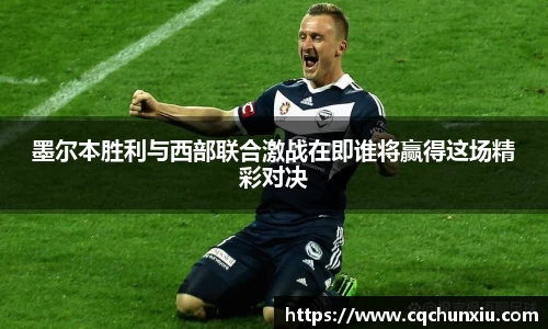 墨尔本胜利与西部联合激战在即谁将赢得这场精彩对决