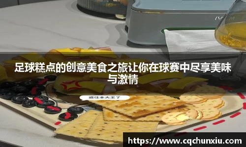 足球糕点的创意美食之旅让你在球赛中尽享美味与激情